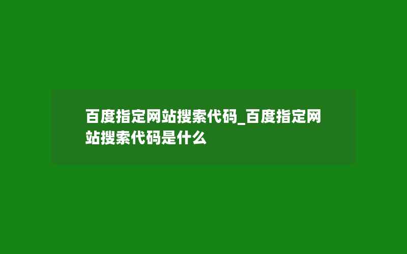 百度指定网站搜索代码_百度指定网站搜索代码是什么