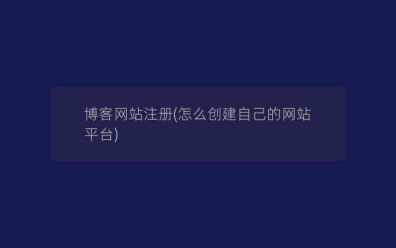 博客网站注册(怎么创建自己的网站平台)