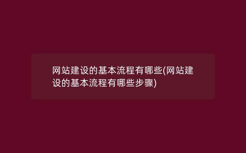 网站建设的基本流程有哪些(网站建设的基本流程有哪些步骤)