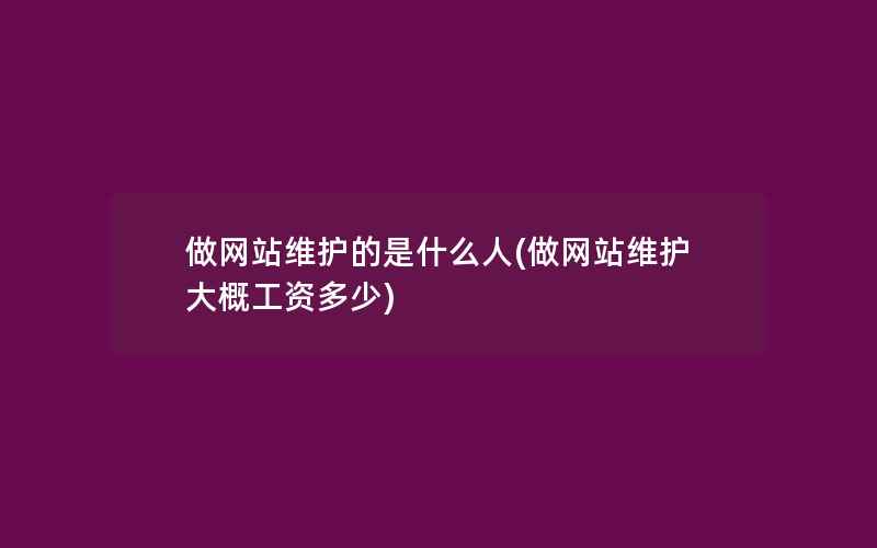 做网站维护的是什么人(做网站维护大概工资多少)