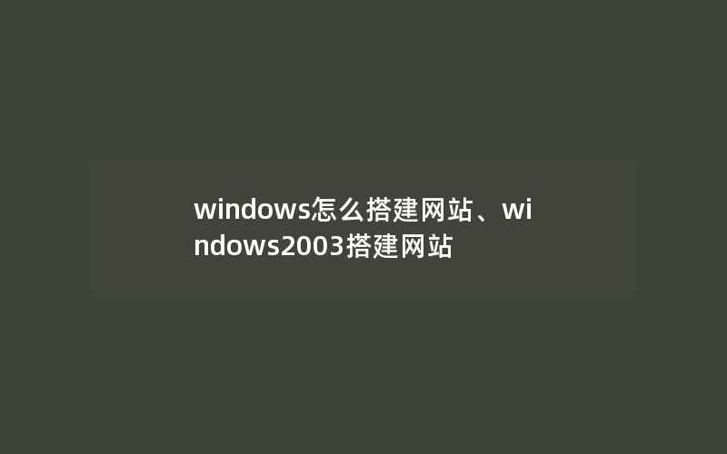 windows怎么搭建网站、windows2003搭建网站