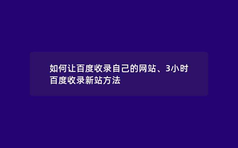 如何让百度收录自己的网站、3小时百度收录新站方法