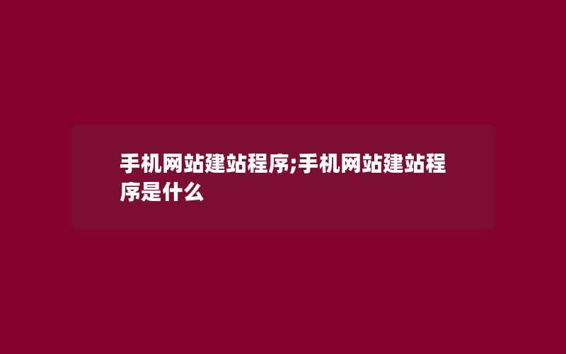 手机网站建站程序;手机网站建站程序是什么