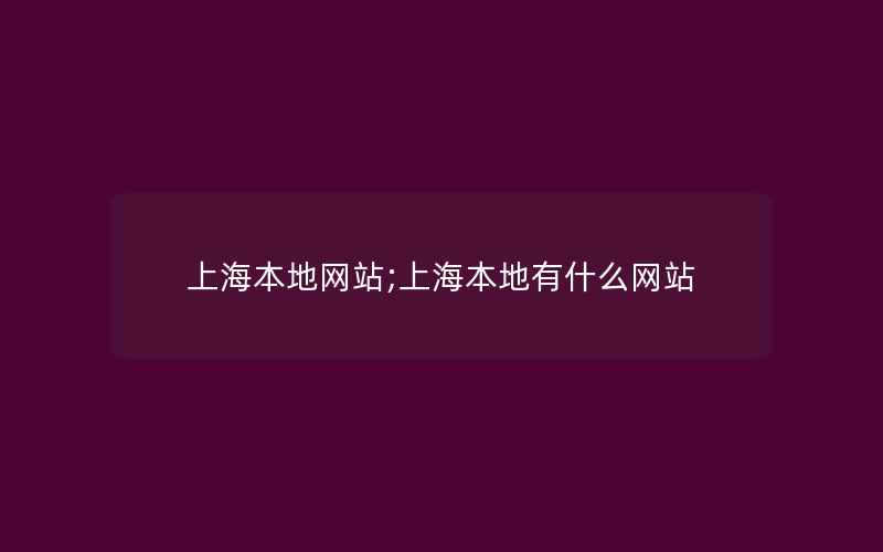 上海本地网站;上海本地有什么网站