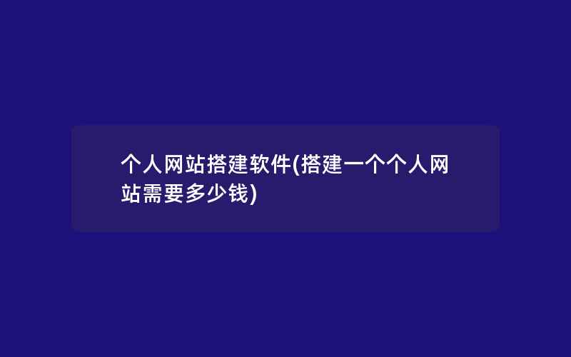 个人网站搭建软件(搭建一个个人网站需要多少钱)