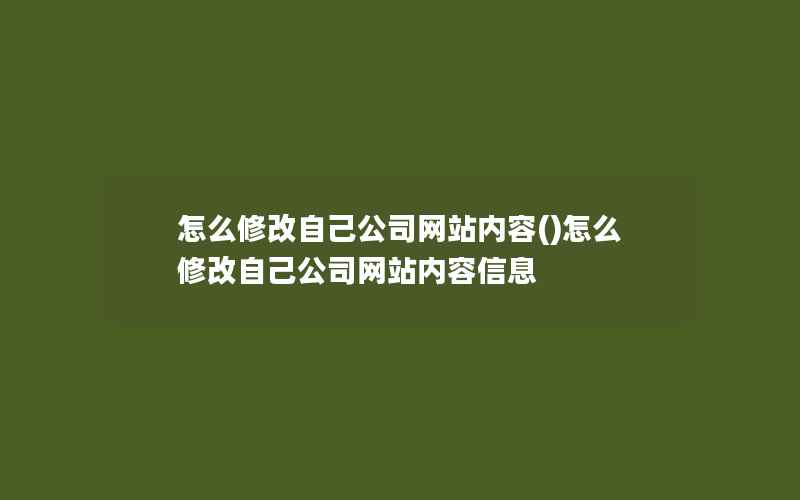 怎么修改自己公司网站内容()怎么修改自己公司网站内容信息