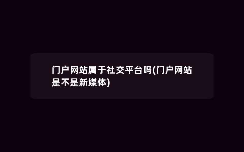 门户网站属于社交平台吗(门户网站是不是新媒体)