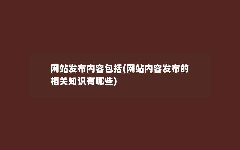 网站发布内容包括(网站内容发布的相关知识有哪些)