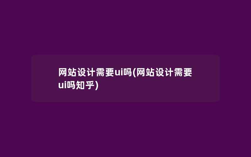 网站设计需要ui吗(网站设计需要ui吗知乎)