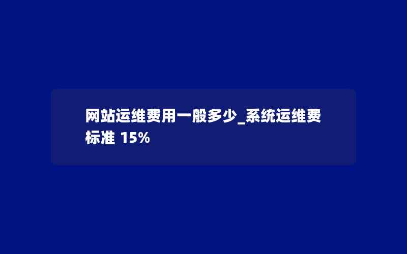 网站运维费用一般多少_系统运维费标准 15%