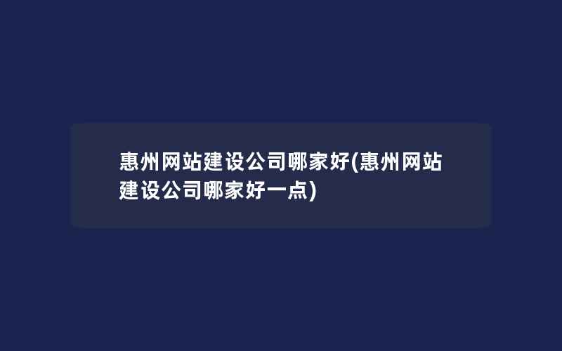 惠州网站建设公司哪家好(惠州网站建设公司哪家好一点)