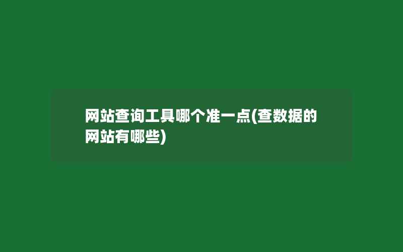 网站查询工具哪个准一点(查数据的网站有哪些)