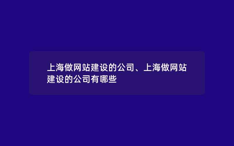 上海做网站建设的公司、上海做网站建设的公司有哪些