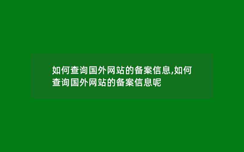 如何查询国外网站的备案信息,如何查询国外网站的备案信息呢