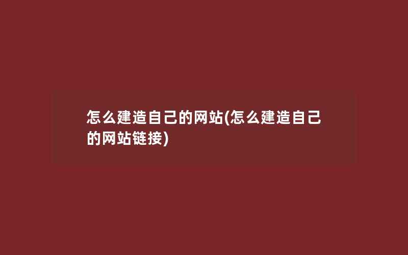 怎么建造自己的网站(怎么建造自己的网站链接)