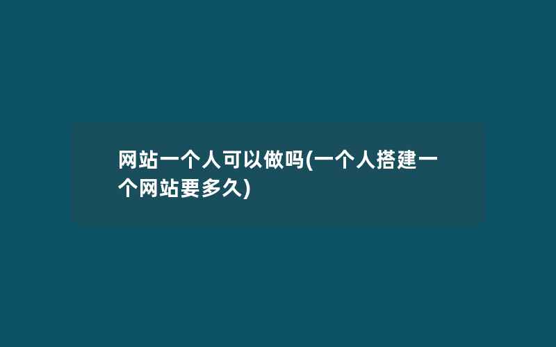 网站一个人可以做吗(一个人搭建一个网站要多久)