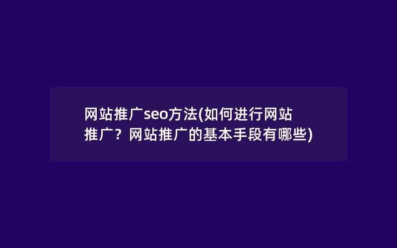 网站推广seo方法(如何进行网站推广？网站推广的基本手段有哪些)