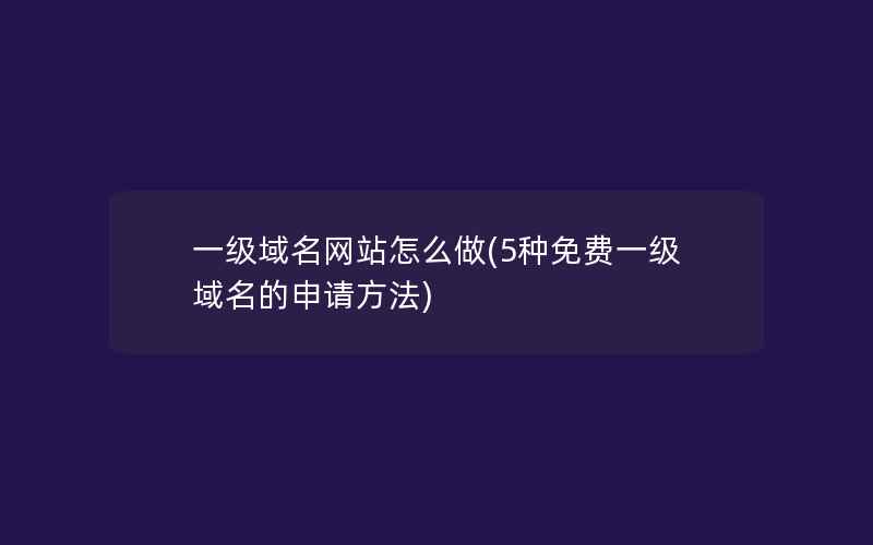 一级域名网站怎么做(5种免费一级域名的申请方法)