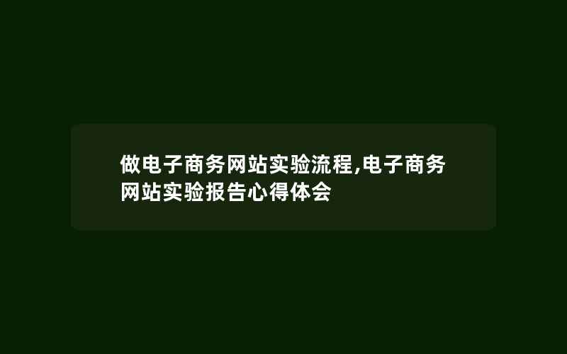 做电子商务网站实验流程,电子商务网站实验报告心得体会