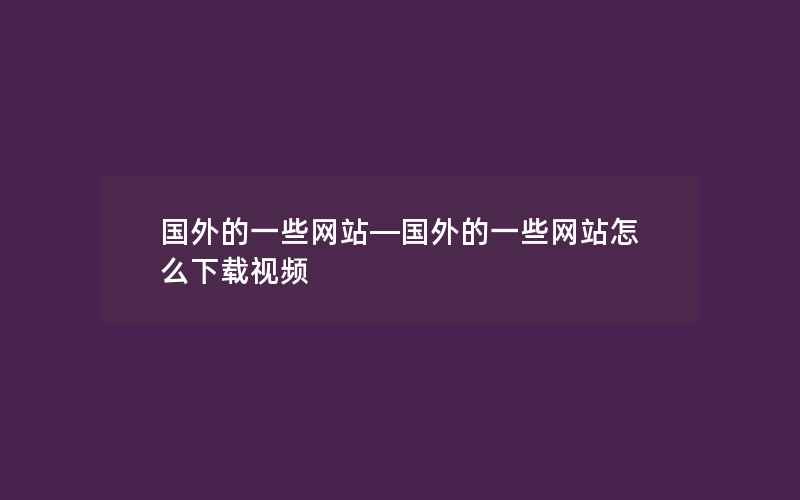 国外的一些网站—国外的一些网站怎么下载视频