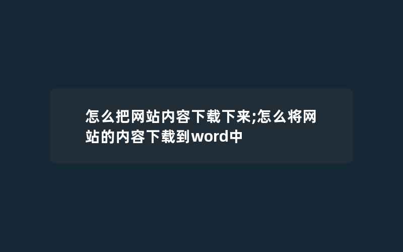 怎么把网站内容下载下来;怎么将网站的内容下载到word中