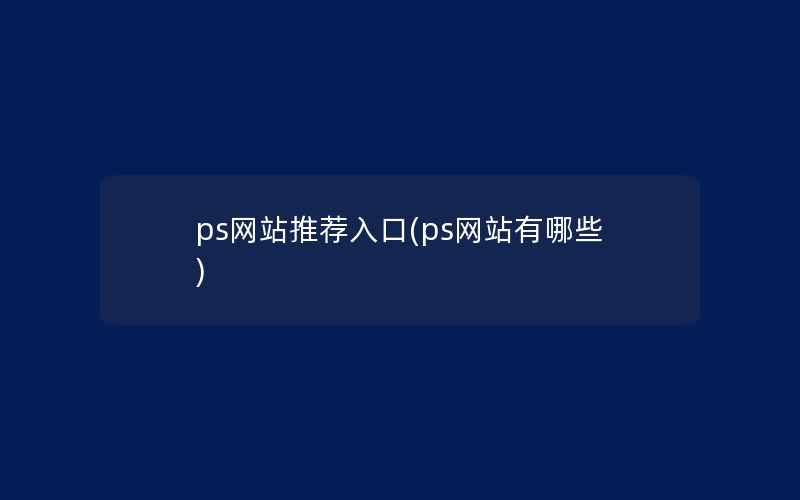 ps网站推荐入口(ps网站有哪些)