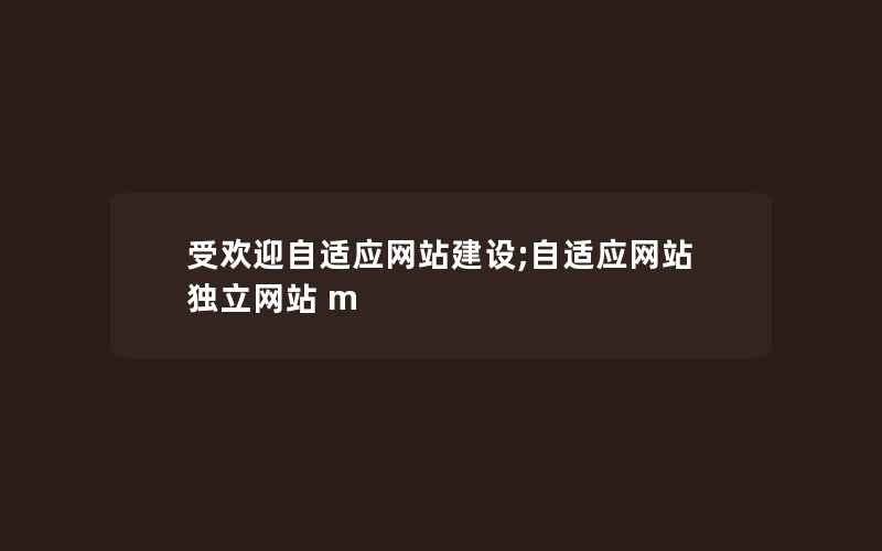 受欢迎自适应网站建设;自适应网站 独立网站 m