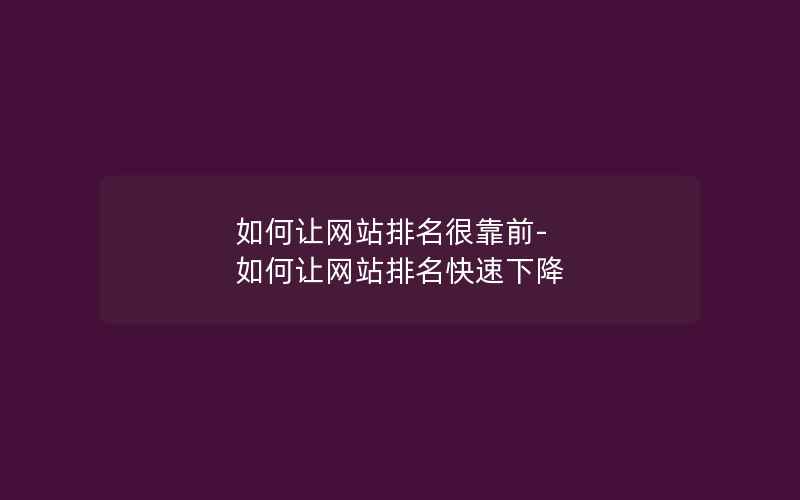 如何让网站排名很靠前-如何让网站排名快速下降