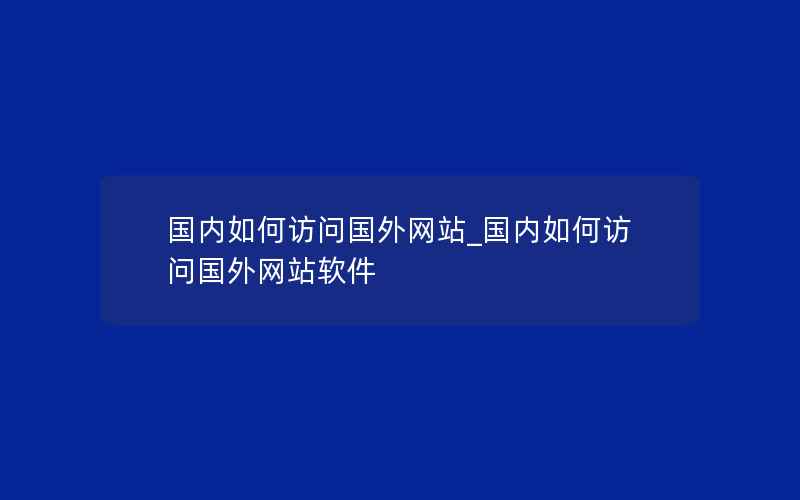 国内如何访问国外网站_国内如何访问国外网站软件