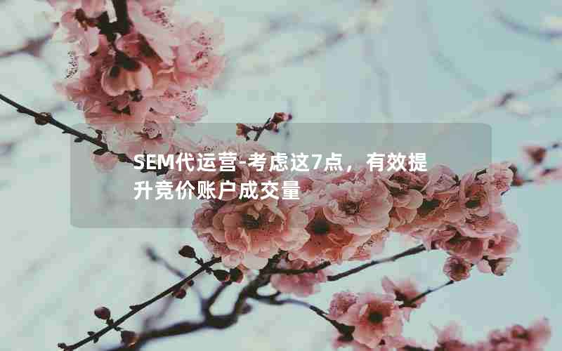 SEM代运营-考虑这7点，有效提升竞价账户成交量