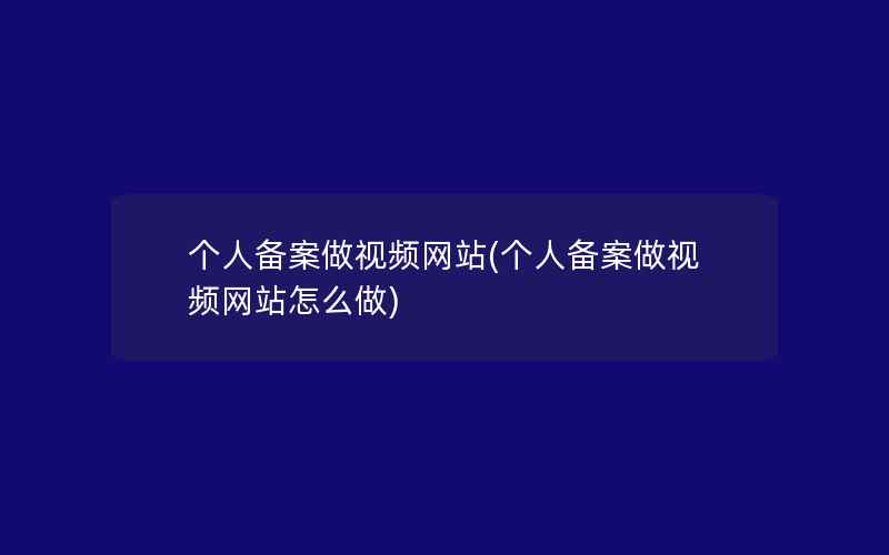 个人备案做视频网站(个人备案做视频网站怎么做)