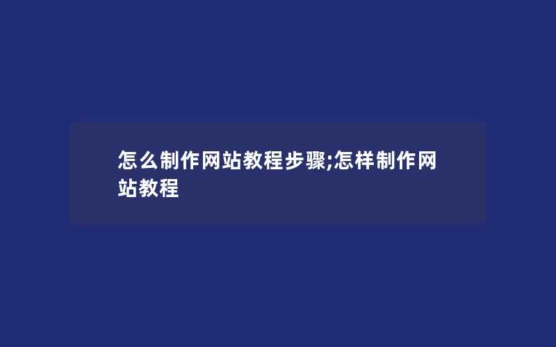 怎么制作网站教程步骤;怎样制作网站教程