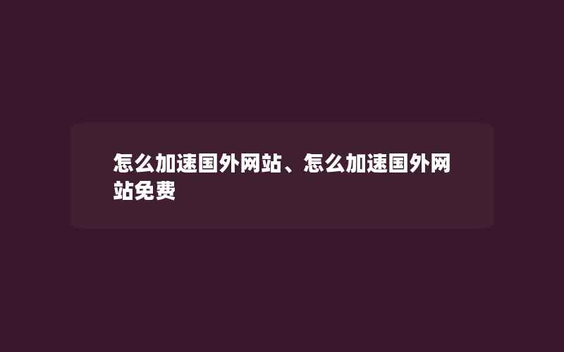 怎么加速国外网站、怎么加速国外网站免费