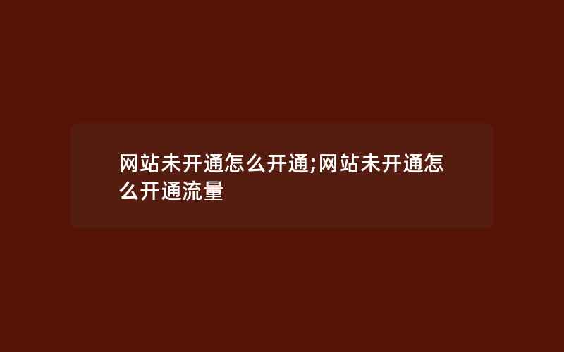 网站未开通怎么开通;网站未开通怎么开通流量