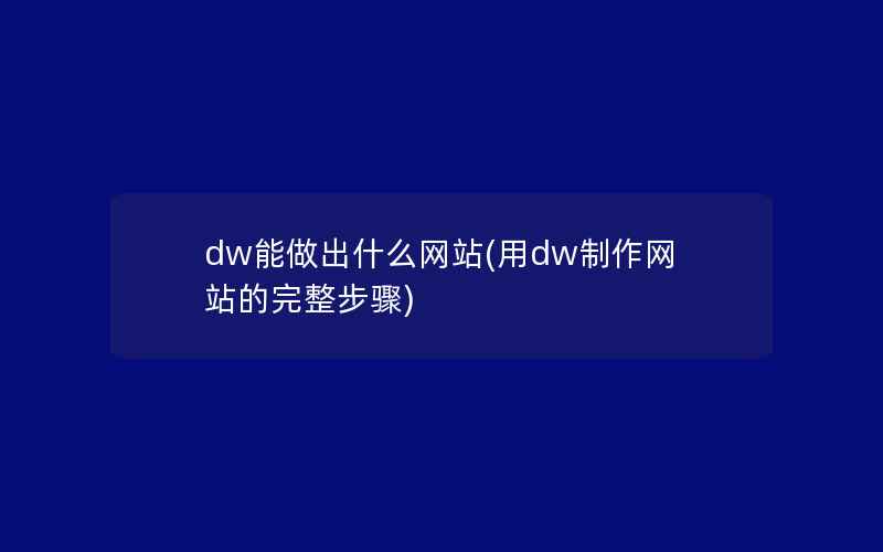 dw能做出什么网站(用dw制作网站的完整步骤)