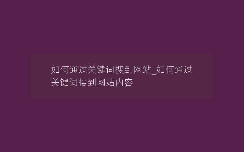 如何通过关键词搜到网站_如何通过关键词搜到网站内容