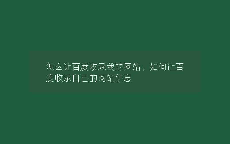 怎么让百度收录我的网站、如何让百度收录自己的网站信息