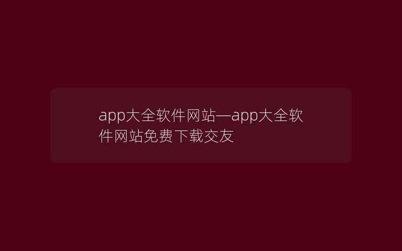 app大全软件网站—app大全软件网站免费下载交友