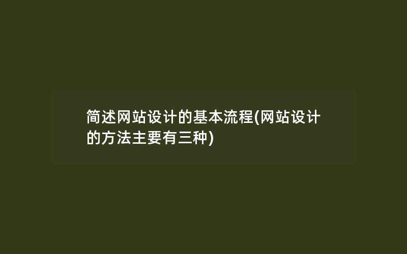 简述网站设计的基本流程(网站设计的方法主要有三种)