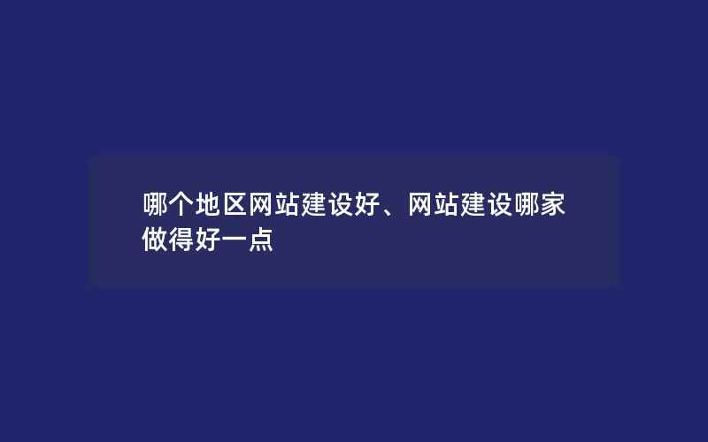 哪个地区网站建设好、网站建设哪家做得好一点