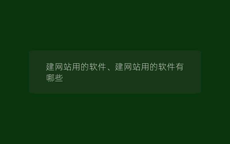 建网站用的软件、建网站用的软件有哪些