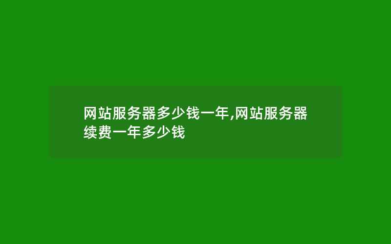 网站服务器多少钱一年,网站服务器续费一年多少钱