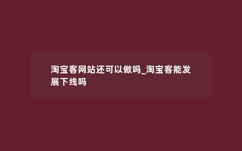 淘宝客网站还可以做吗_淘宝客能发展下线吗