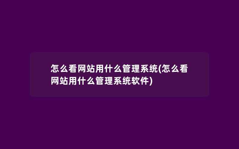 怎么看网站用什么管理系统(怎么看网站用什么管理系统软件)