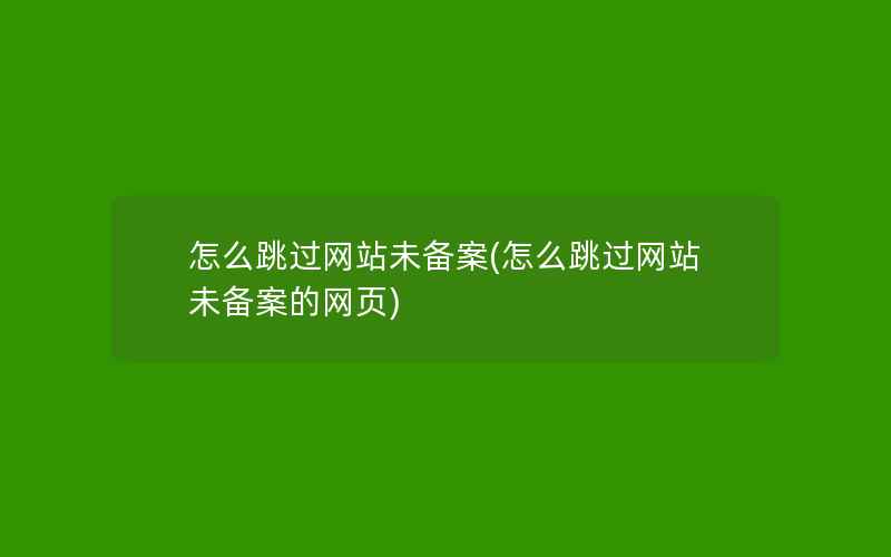 怎么跳过网站未备案(怎么跳过网站未备案的网页)