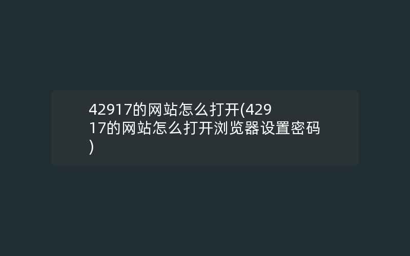 42917的网站怎么打开(42917的网站怎么打开浏览器设置密码)