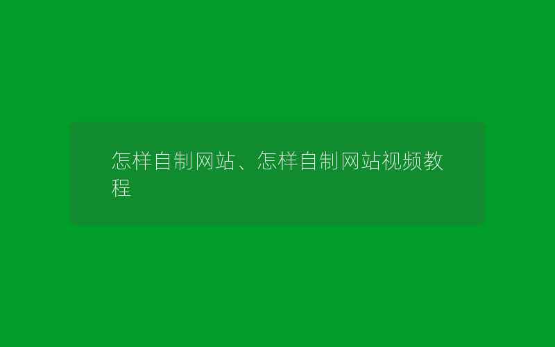 怎样自制网站、怎样自制网站视频教程