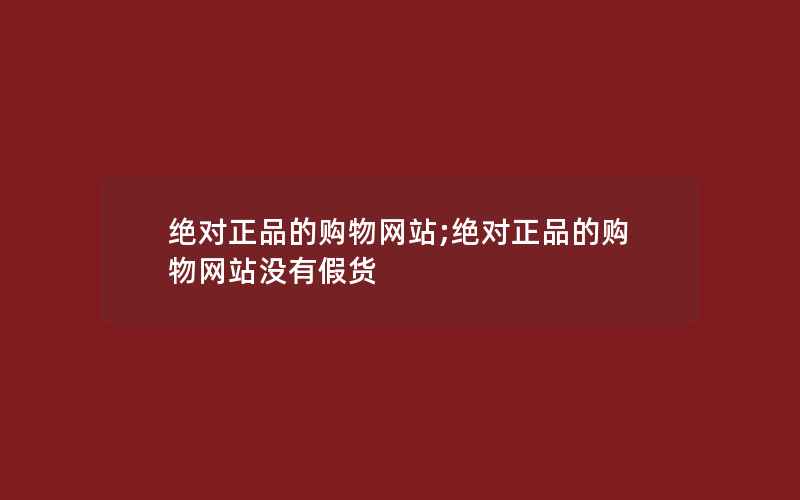 绝对正品的购物网站;绝对正品的购物网站没有假货