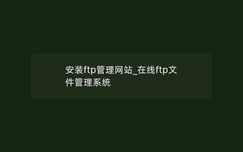 安装ftp管理网站_在线ftp文件管理系统