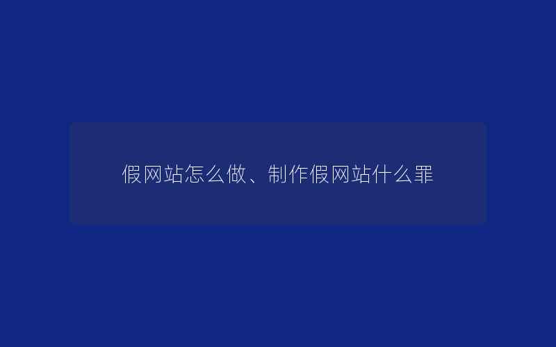 假网站怎么做、制作假网站什么罪